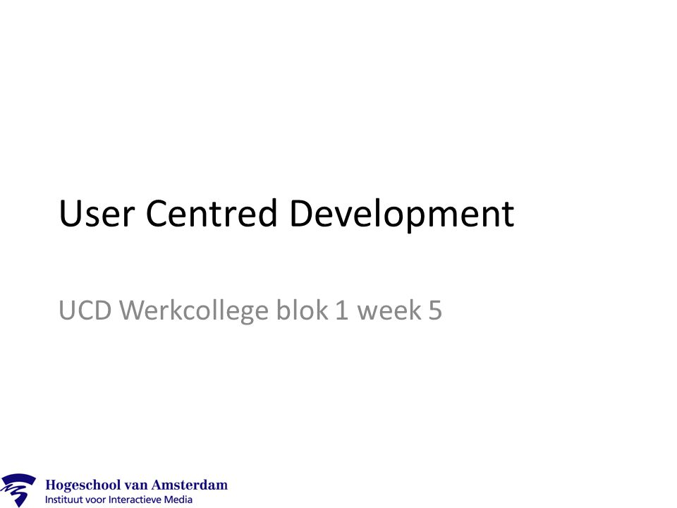 User Centred Development UCD Werkcollege blok 1 week 5