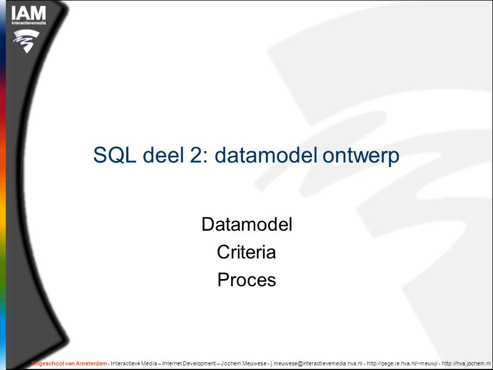 Hogeschool van Amsterdam - Interactieve Media – Internet Development – Jochem Meuwese SQL deel 2: datamodel ontwerp Datamodel Criteria Proces