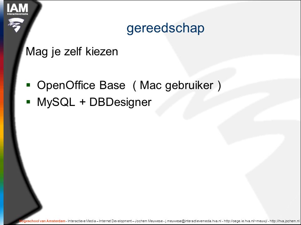 Hogeschool van Amsterdam - Interactieve Media – Internet Development – Jochem Meuwese gereedschap Mag je zelf kiezen  OpenOffice Base ( Mac gebruiker )  MySQL + DBDesigner