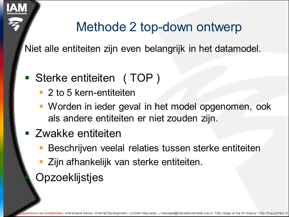Hogeschool van Amsterdam - Interactieve Media – Internet Development – Jochem Meuwese Methode 2 top-down ontwerp Niet alle entiteiten zijn even belangrijk in het datamodel.