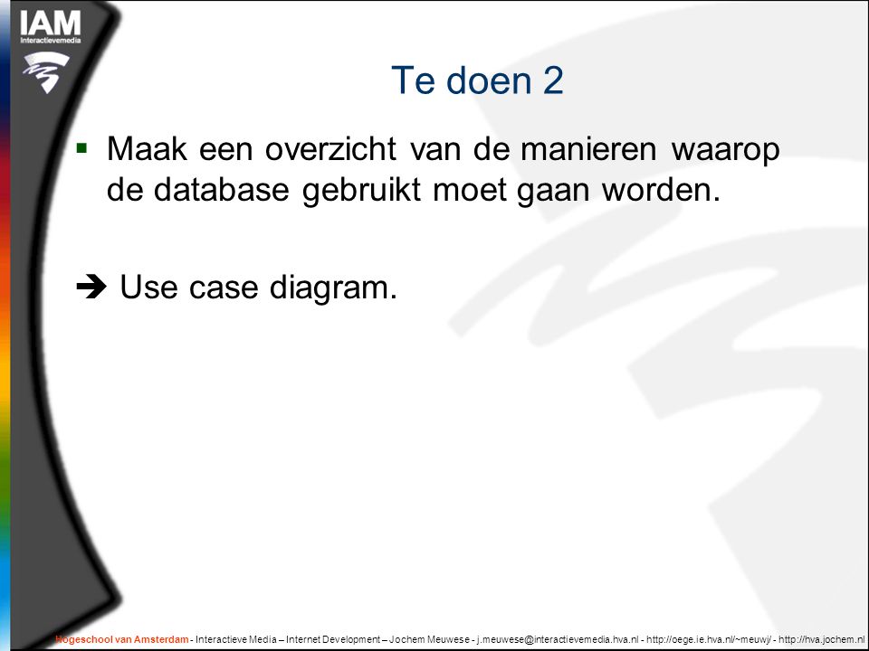 Hogeschool van Amsterdam - Interactieve Media – Internet Development – Jochem Meuwese Te doen 2  Maak een overzicht van de manieren waarop de database gebruikt moet gaan worden.
