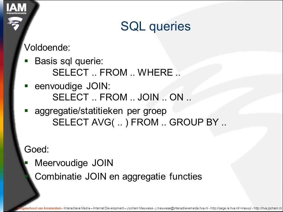 Hogeschool van Amsterdam - Interactieve Media – Internet Development – Jochem Meuwese SQL queries Voldoende:  Basis sql querie: SELECT..