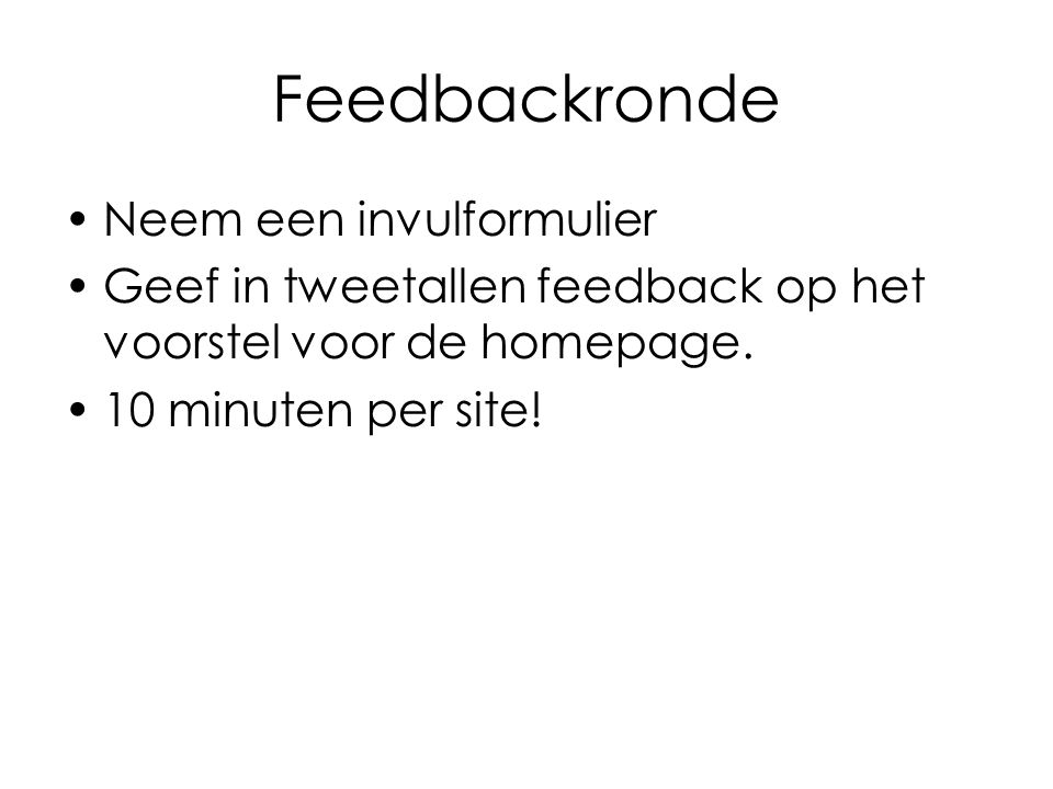 Feedbackronde Neem een invulformulier Geef in tweetallen feedback op het voorstel voor de homepage.