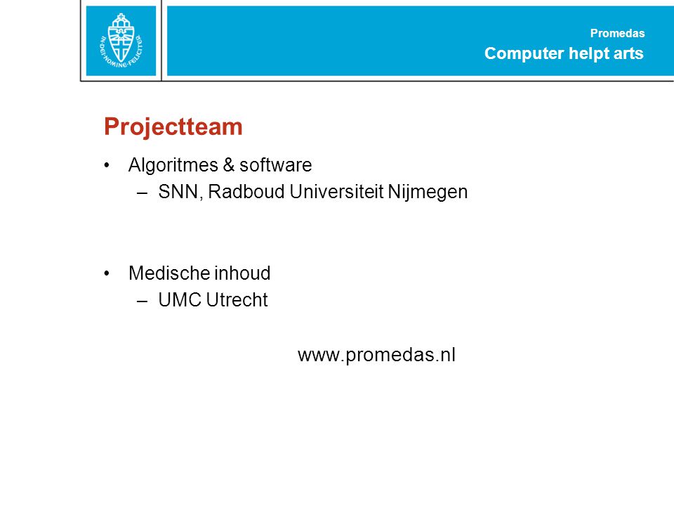 Promedas Computer helpt arts Projectteam Algoritmes & software –SNN, Radboud Universiteit Nijmegen Medische inhoud –UMC Utrecht