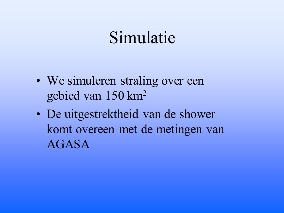 Simulatie We simuleren straling over een gebied van 150 km 2 De uitgestrektheid van de shower komt overeen met de metingen van AGASA
