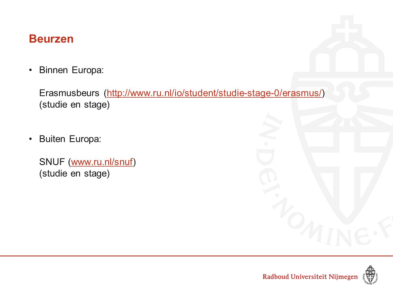 Beurzen Binnen Europa: Erasmusbeurs (  (studie en stage) Buiten Europa: SNUF (  (studie en stage)