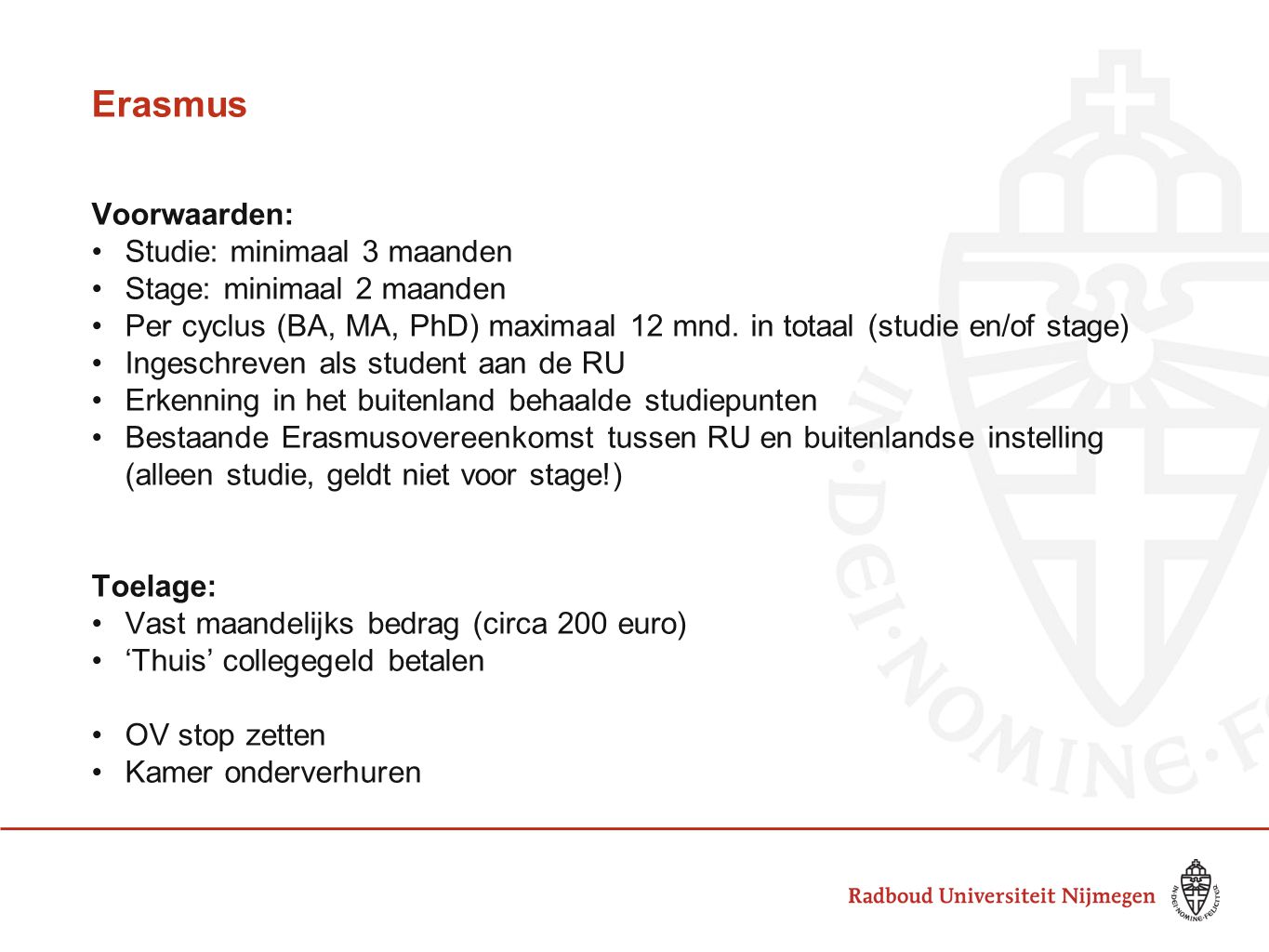 Erasmus Voorwaarden: Studie: minimaal 3 maanden Stage: minimaal 2 maanden Per cyclus (BA, MA, PhD) maximaal 12 mnd.
