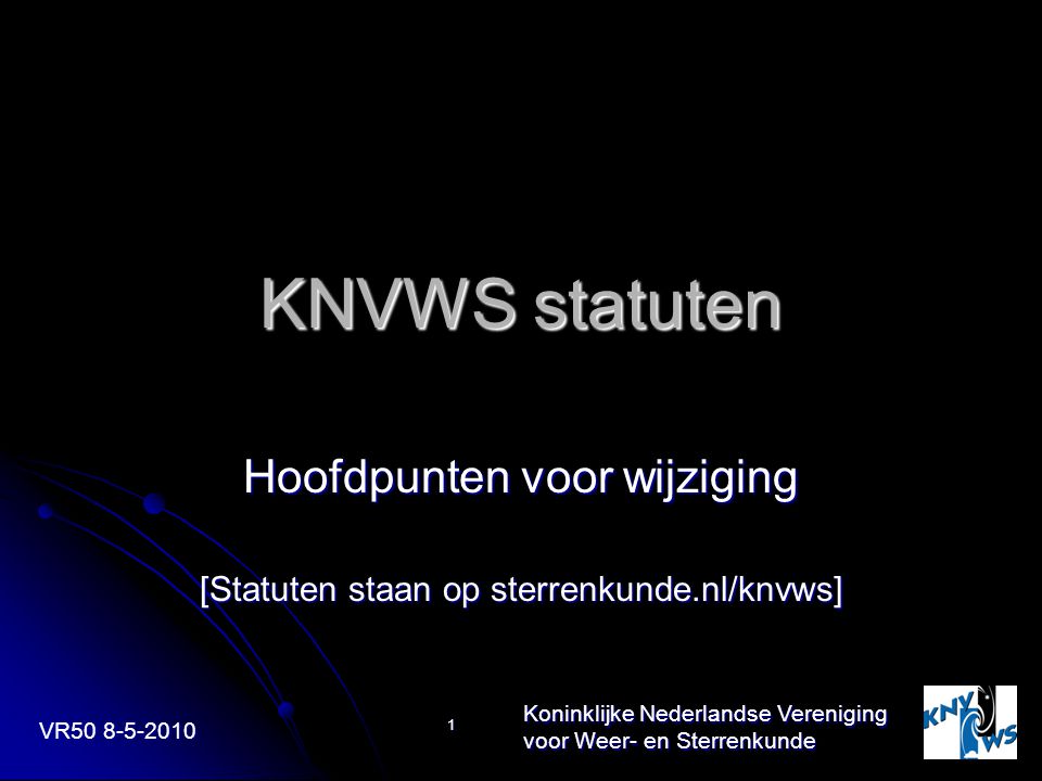 VR Koninklijke Nederlandse Vereniging voor Weer- en Sterrenkunde 1 KNVWS statuten Hoofdpunten voor wijziging [Statuten staan op sterrenkunde.nl/knvws]