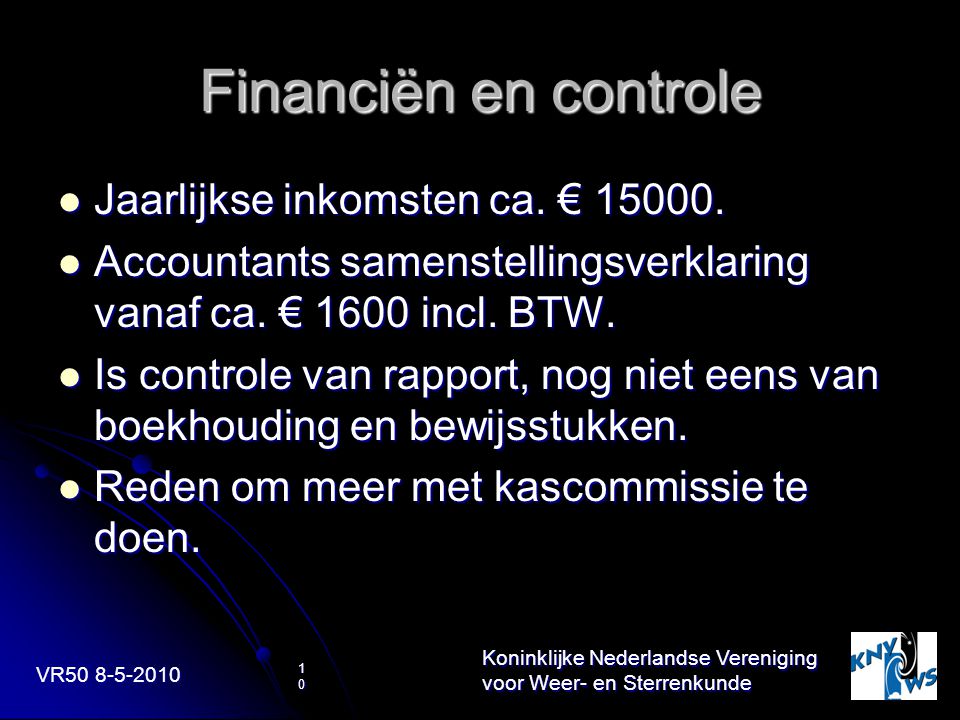 VR Koninklijke Nederlandse Vereniging voor Weer- en Sterrenkunde 10 Financiën en controle Jaarlijkse inkomsten ca.