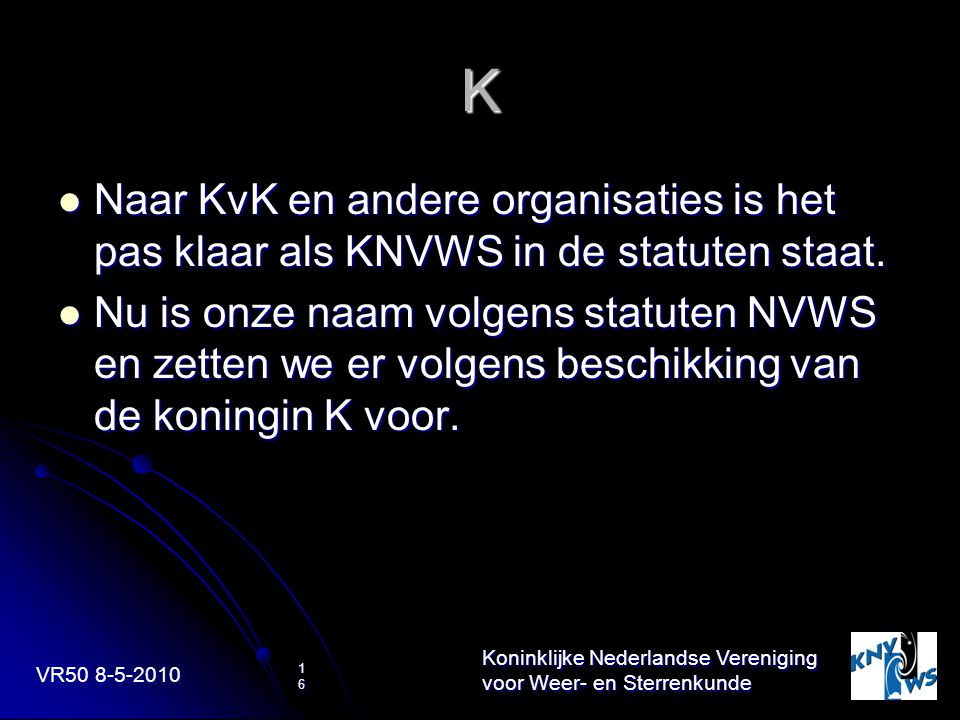 VR Koninklijke Nederlandse Vereniging voor Weer- en Sterrenkunde 16 K Naar KvK en andere organisaties is het pas klaar als KNVWS in de statuten staat.