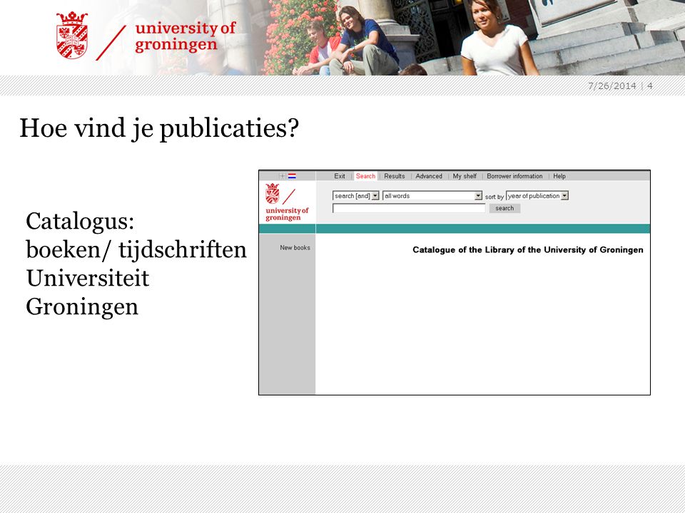 7/26/2014 | 4 Hoe vind je publicaties Catalogus: boeken/ tijdschriften Universiteit Groningen