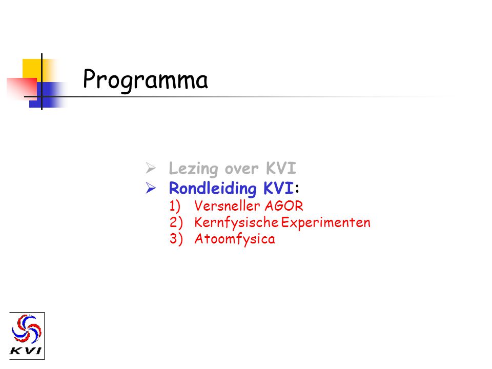 Programma  Lezing over KVI  Rondleiding KVI: 1)Versneller AGOR 2)Kernfysische Experimenten 3)Atoomfysica