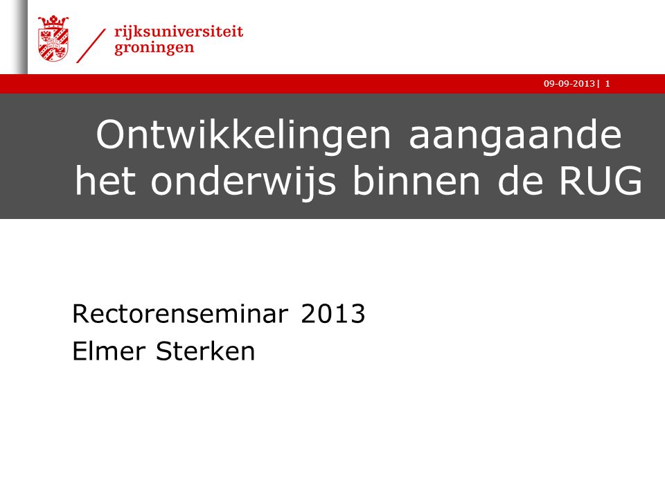 | Ontwikkelingen aangaande het onderwijs binnen de RUG Rectorenseminar 2013 Elmer Sterken