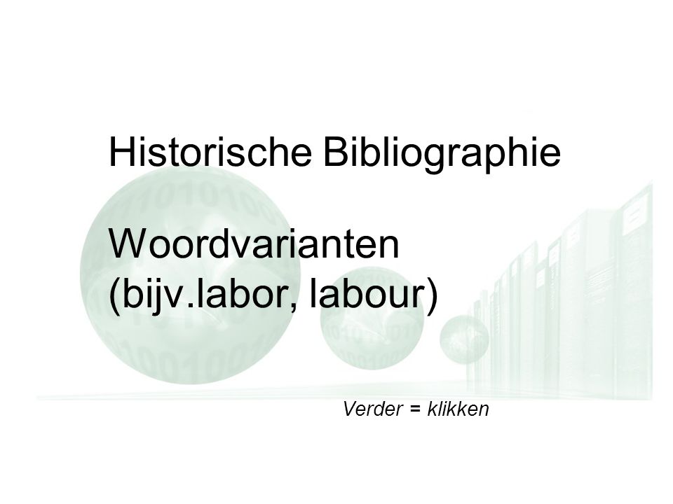 Verder = klikken Historische Bibliographie Woordvarianten (bijv.labor, labour) Verder = klikken