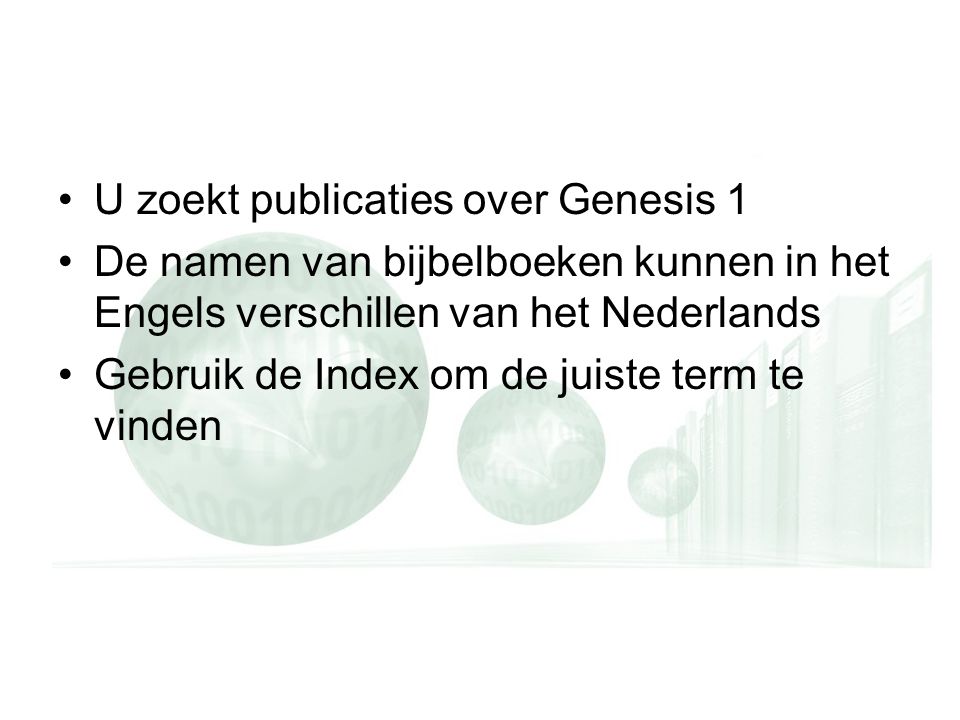U zoekt publicaties over Genesis 1 De namen van bijbelboeken kunnen in het Engels verschillen van het Nederlands Gebruik de Index om de juiste term te vinden