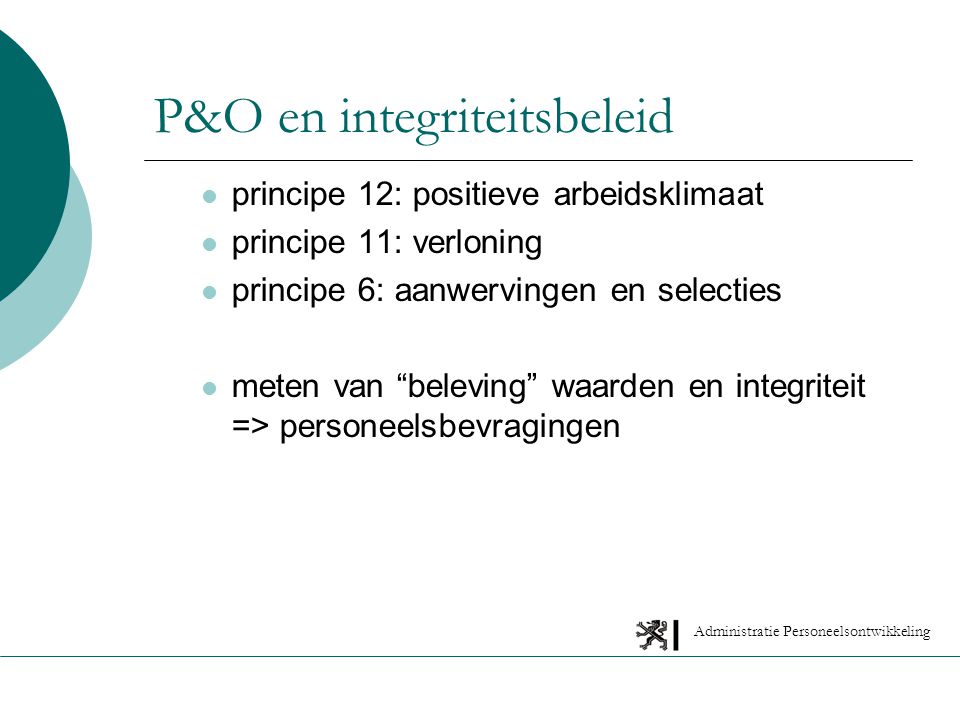 Administratie Personeelsontwikkeling P&O en integriteitsbeleid principe 12: positieve arbeidsklimaat principe 11: verloning principe 6: aanwervingen en selecties meten van beleving waarden en integriteit => personeelsbevragingen