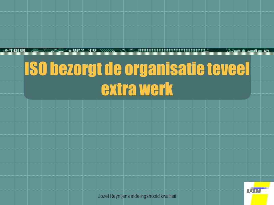 Jozef Reyntjens afdelingshoofd kwaliteit ISO bezorgt de organisatie teveel extra werk