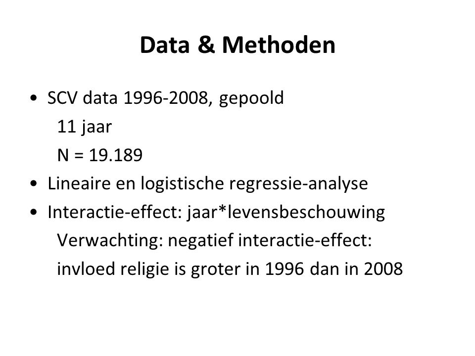 Data & Methoden SCV data , gepoold 11 jaar N = Lineaire en logistische regressie-analyse Interactie-effect: jaar*levensbeschouwing Verwachting: negatief interactie-effect: invloed religie is groter in 1996 dan in 2008