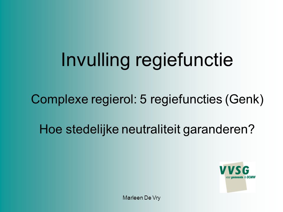 Marleen De Vry Invulling regiefunctie Complexe regierol: 5 regiefuncties (Genk) Hoe stedelijke neutraliteit garanderen
