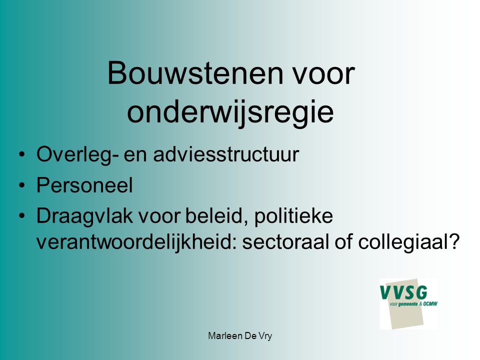 Marleen De Vry Bouwstenen voor onderwijsregie Overleg- en adviesstructuur Personeel Draagvlak voor beleid, politieke verantwoordelijkheid: sectoraal of collegiaal