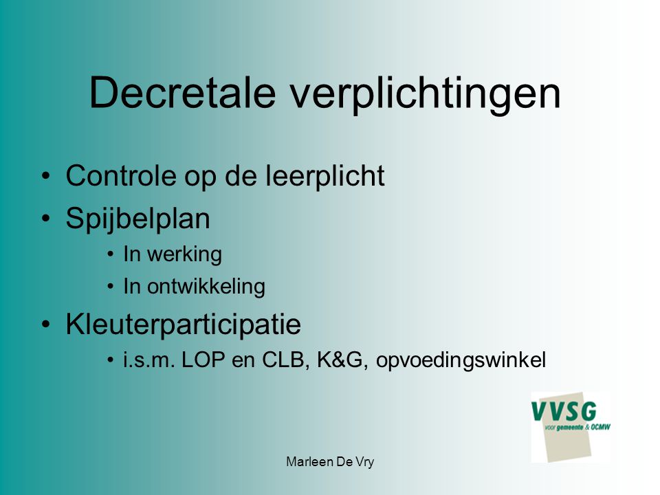 Marleen De Vry Decretale verplichtingen Controle op de leerplicht Spijbelplan In werking In ontwikkeling Kleuterparticipatie i.s.m.