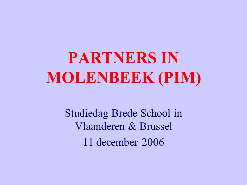 PARTNERS IN MOLENBEEK (PIM) Studiedag Brede School in Vlaanderen & Brussel 11 december 2006