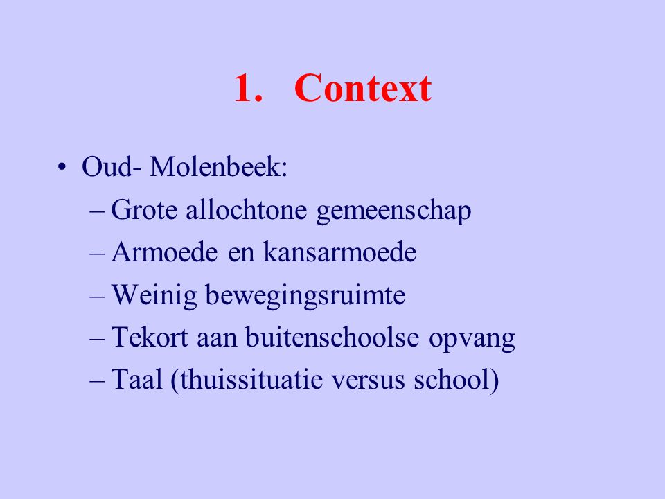 1.Context Oud- Molenbeek: –Grote allochtone gemeenschap –Armoede en kansarmoede –Weinig bewegingsruimte –Tekort aan buitenschoolse opvang –Taal (thuissituatie versus school)