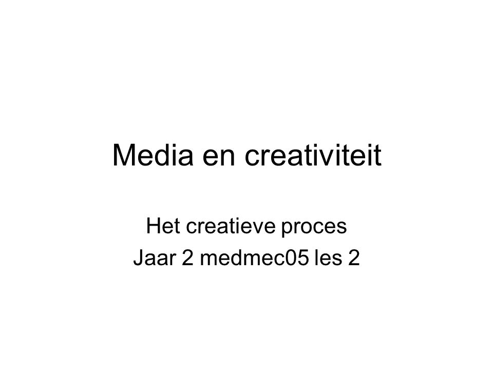 Media en creativiteit Het creatieve proces Jaar 2 medmec05 les 2