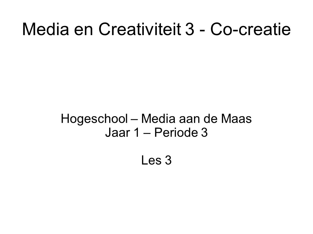 Media en Creativiteit 3 - Co-creatie Hogeschool – Media aan de Maas Jaar 1 – Periode 3 Les 3