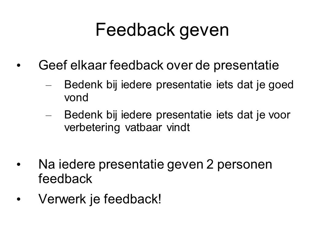 Feedback geven Geef elkaar feedback over de presentatie – Bedenk bij iedere presentatie iets dat je goed vond – Bedenk bij iedere presentatie iets dat je voor verbetering vatbaar vindt Na iedere presentatie geven 2 personen feedback Verwerk je feedback!