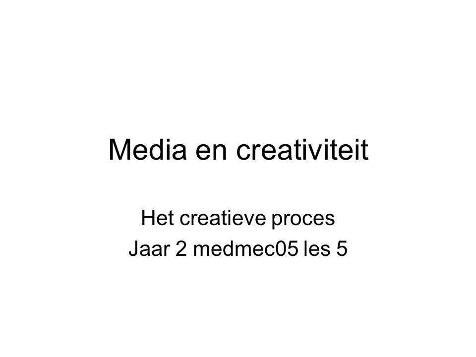 Media en creativiteit Het creatieve proces Jaar 2 medmec05 les 5