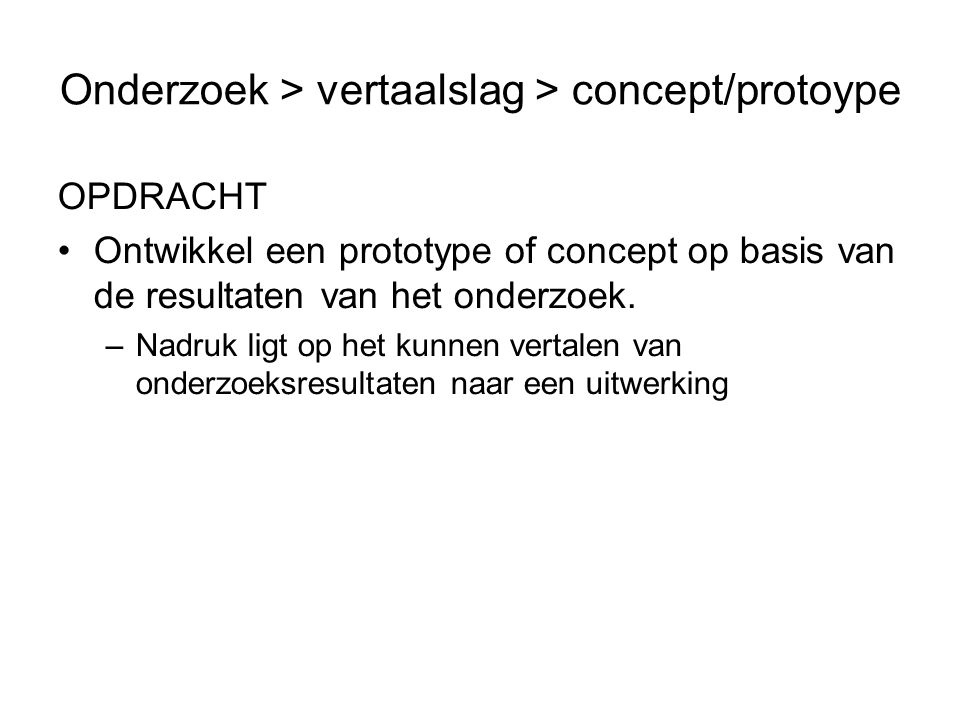 Onderzoek > vertaalslag > concept/protoype OPDRACHT Ontwikkel een prototype of concept op basis van de resultaten van het onderzoek.