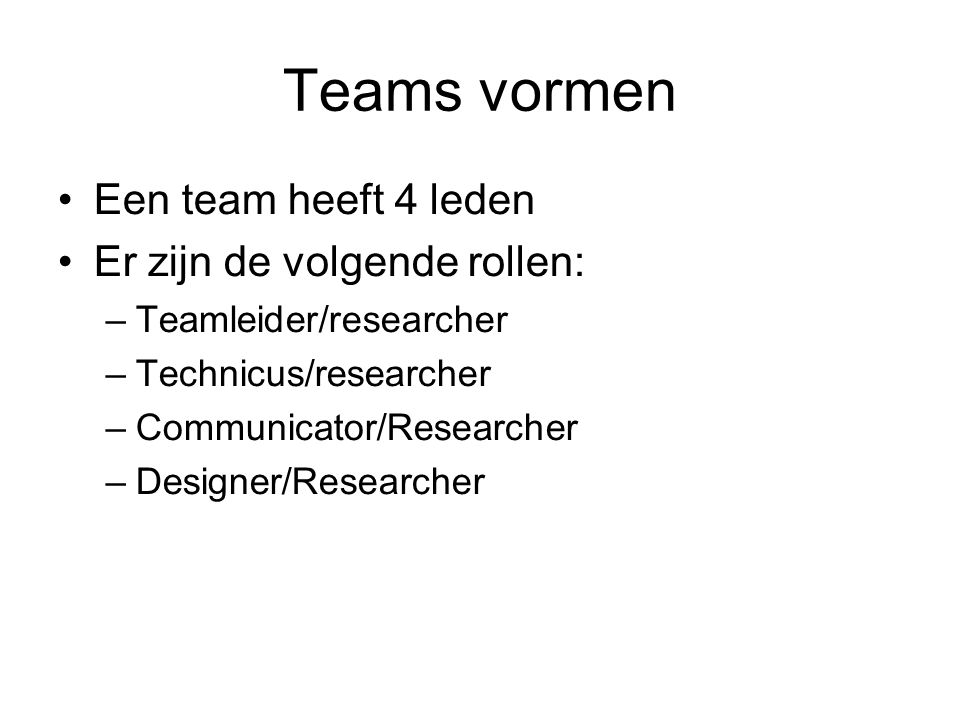 Teams vormen Een team heeft 4 leden Er zijn de volgende rollen: –Teamleider/researcher –Technicus/researcher –Communicator/Researcher –Designer/Researcher