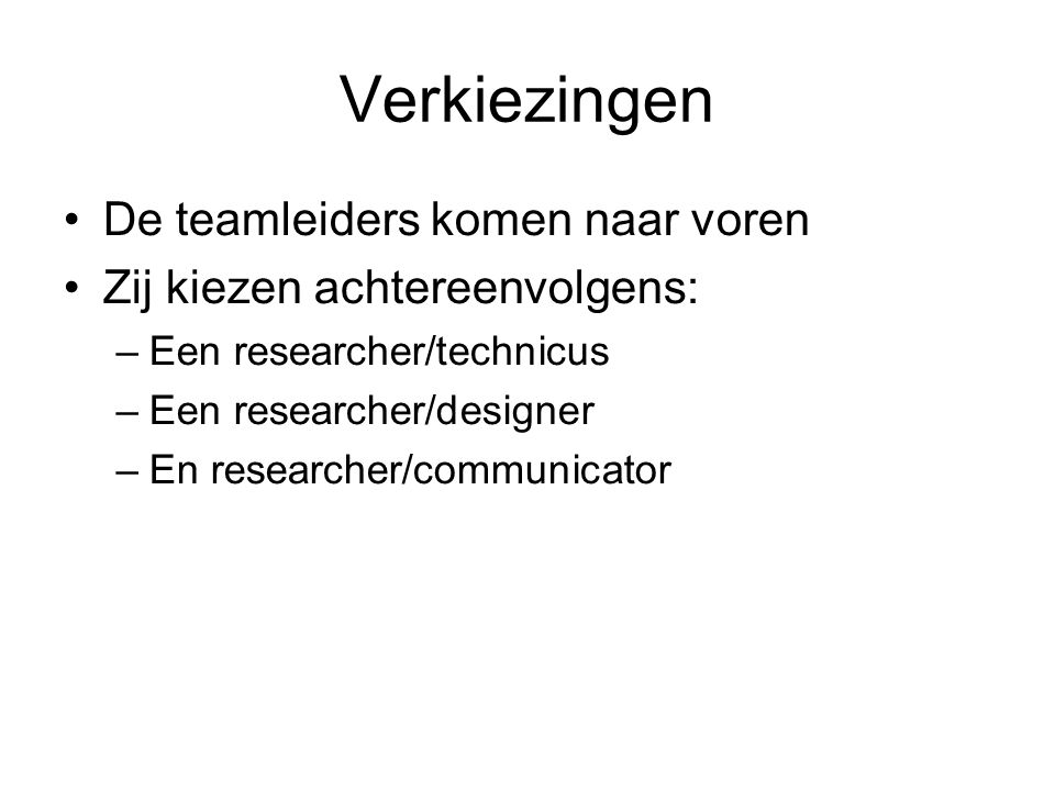 Verkiezingen De teamleiders komen naar voren Zij kiezen achtereenvolgens: –Een researcher/technicus –Een researcher/designer –En researcher/communicator