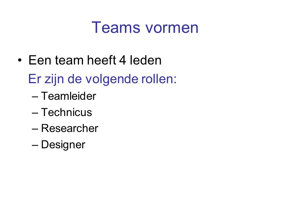 Teams vormen Een team heeft 4 leden Er zijn de volgende rollen: –Teamleider –Technicus –Researcher –Designer