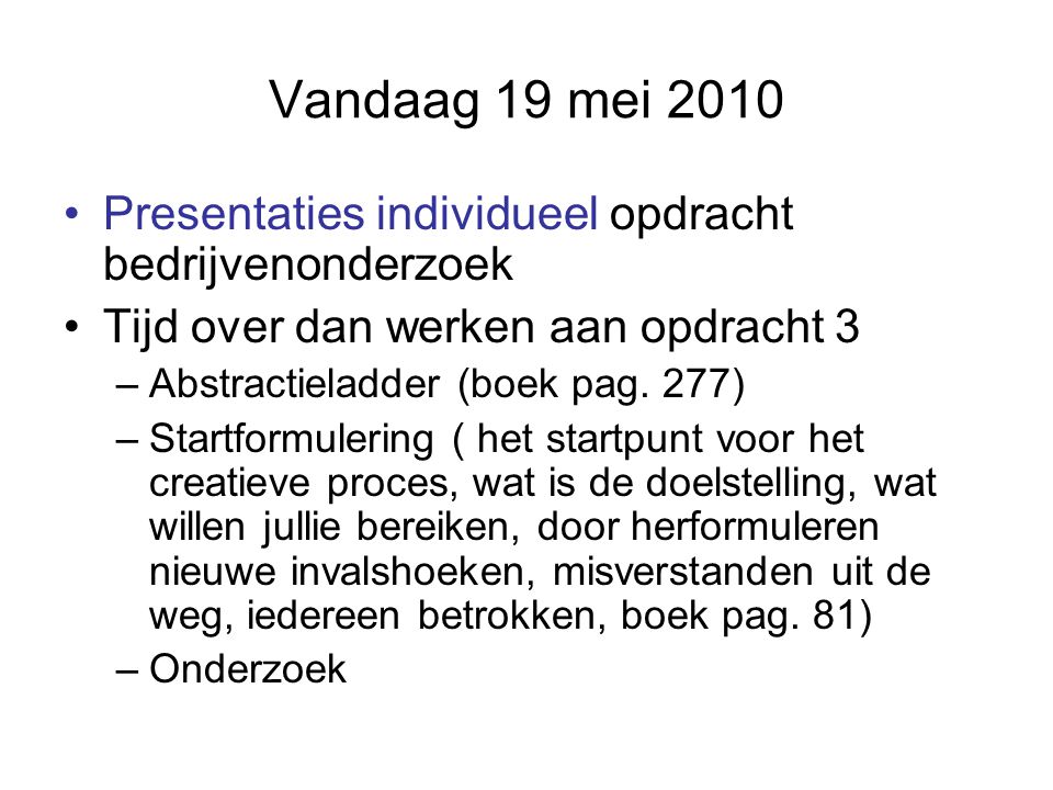 Vandaag 19 mei 2010 Presentaties individueel opdracht bedrijvenonderzoek Tijd over dan werken aan opdracht 3 –Abstractieladder (boek pag.