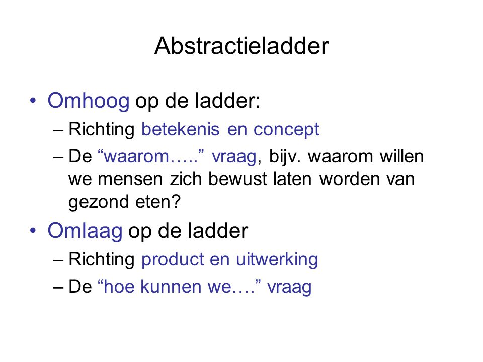 Abstractieladder Omhoog op de ladder: –Richting betekenis en concept –De waarom….. vraag, bijv.