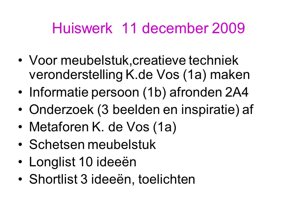 Huiswerk 11 december 2009 Voor meubelstuk,creatieve techniek veronderstelling K.de Vos (1a) maken Informatie persoon (1b) afronden 2A4 Onderzoek (3 beelden en inspiratie) af Metaforen K.