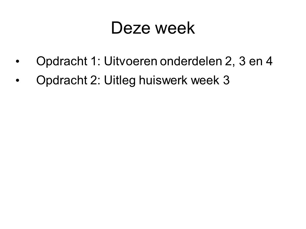 Deze week Opdracht 1: Uitvoeren onderdelen 2, 3 en 4 Opdracht 2: Uitleg huiswerk week 3