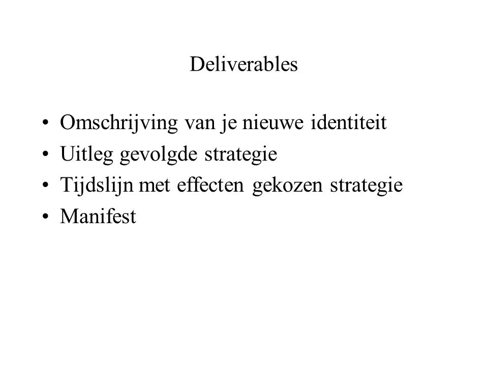 Deliverables Omschrijving van je nieuwe identiteit Uitleg gevolgde strategie Tijdslijn met effecten gekozen strategie Manifest