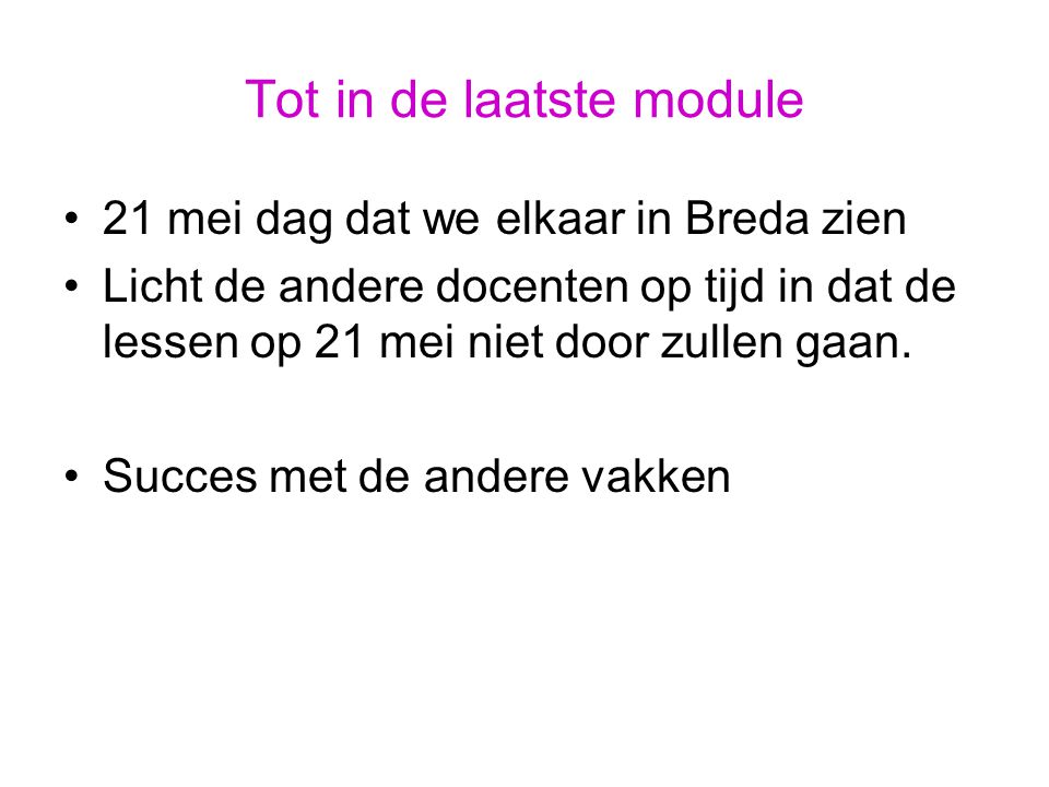 Tot in de laatste module 21 mei dag dat we elkaar in Breda zien Licht de andere docenten op tijd in dat de lessen op 21 mei niet door zullen gaan.