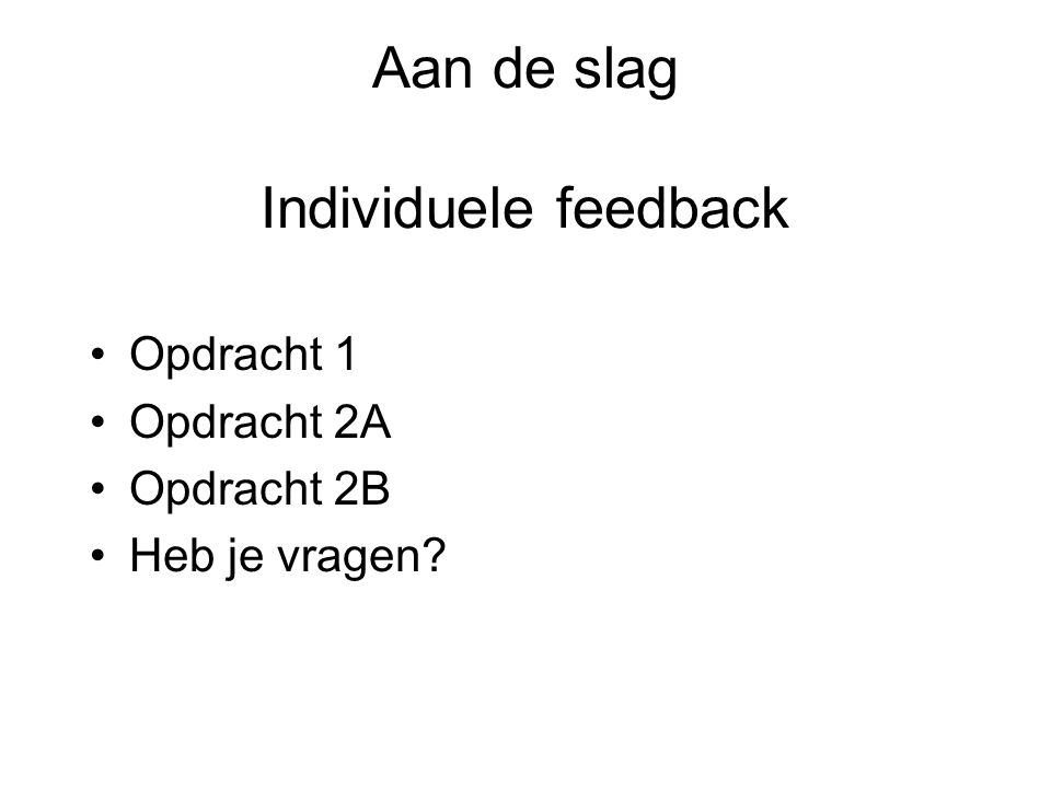 Aan de slag Individuele feedback Opdracht 1 Opdracht 2A Opdracht 2B Heb je vragen