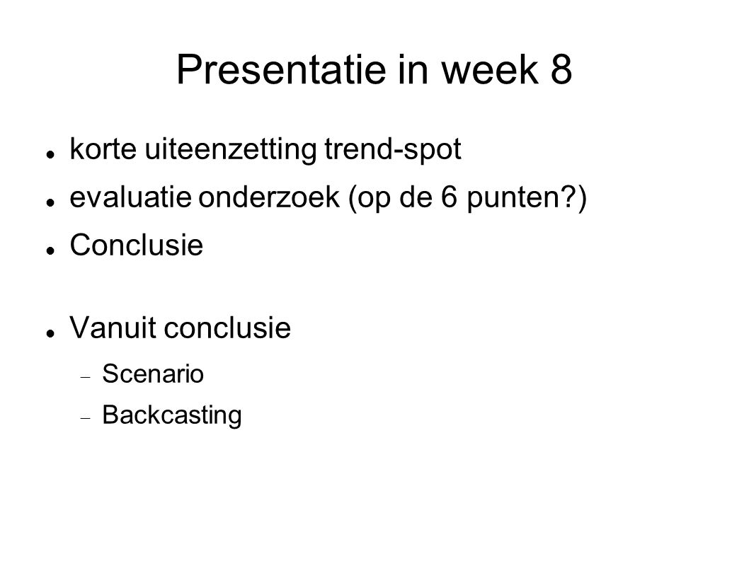 Presentatie in week 8 korte uiteenzetting trend-spot evaluatie onderzoek (op de 6 punten )‏ Conclusie Vanuit conclusie  Scenario  Backcasting