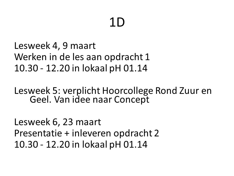 1D Lesweek 4, 9 maart Werken in de les aan opdracht in lokaal pH Lesweek 5: verplicht Hoorcollege Rond Zuur en Geel.
