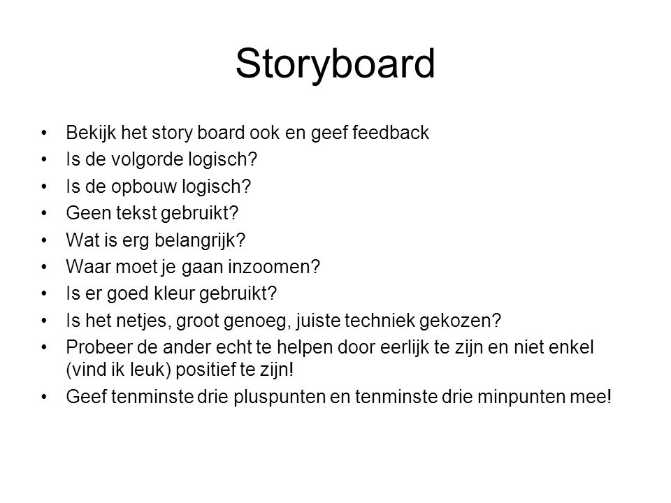 Storyboard Bekijk het story board ook en geef feedback Is de volgorde logisch.