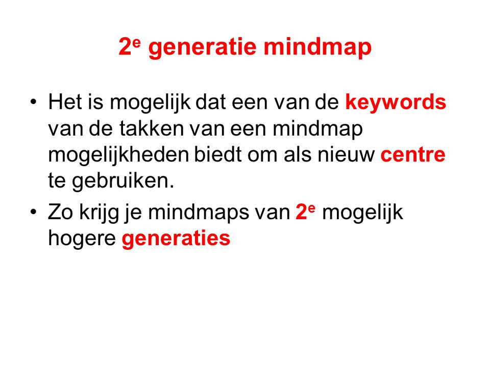 2 e generatie mindmap Het is mogelijk dat een van de keywords van de takken van een mindmap mogelijkheden biedt om als nieuw centre te gebruiken.