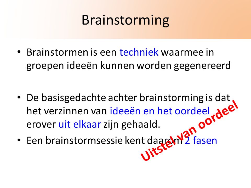 Brainstorming Brainstormen is een techniek waarmee in groepen ideeën kunnen worden gegenereerd De basisgedachte achter brainstorming is dat het verzinnen van ideeën en het oordeel erover uit elkaar zijn gehaald.