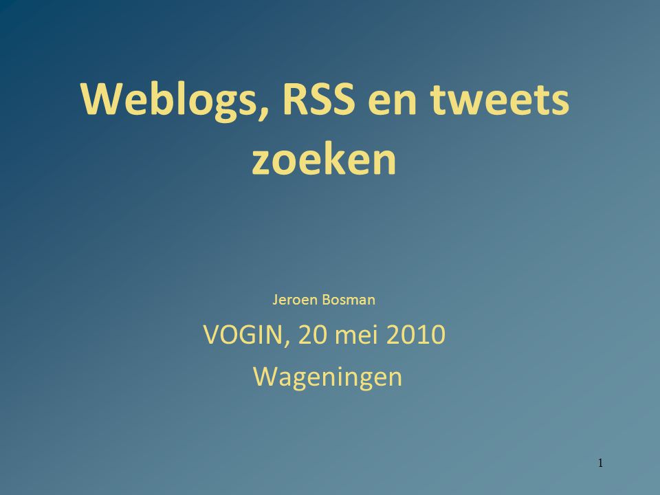 1 Weblogs, RSS en tweets zoeken Jeroen Bosman VOGIN, 20 mei 2010 Wageningen