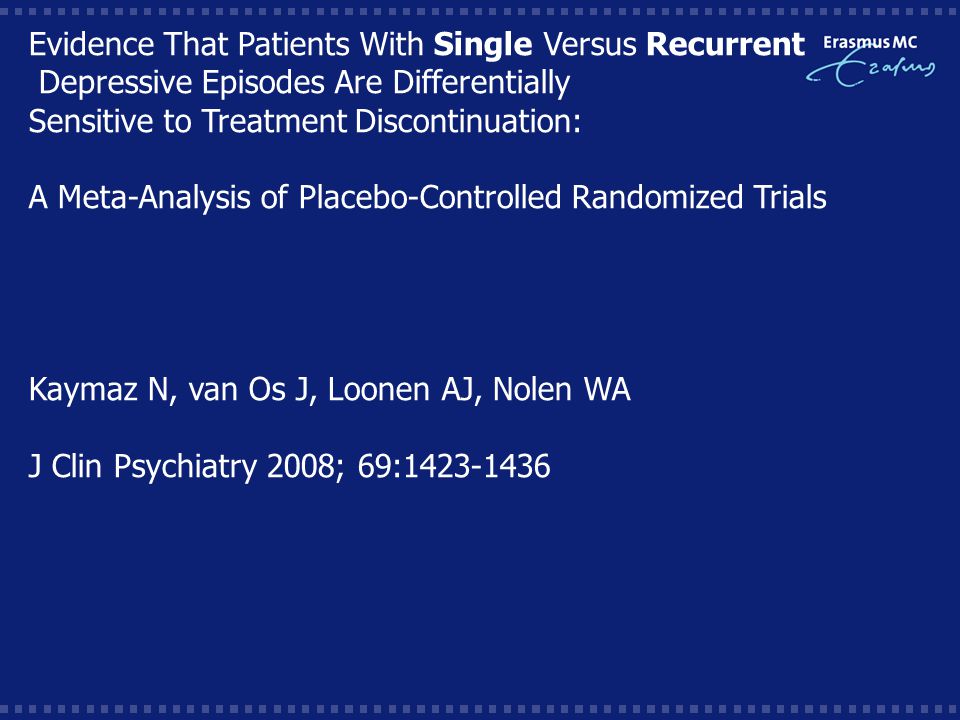 Evidence That Patients With Single Versus Recurrent Depressive Episodes Are Differentially Sensitive to Treatment Discontinuation: A Meta-Analysis of Placebo-Controlled Randomized Trials Kaymaz N, van Os J, Loonen AJ, Nolen WA J Clin Psychiatry 2008; 69:
