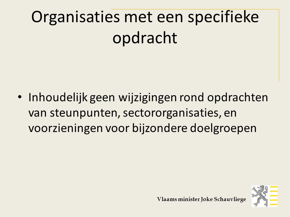 Organisaties met een specifieke opdracht Inhoudelijk geen wijzigingen rond opdrachten van steunpunten, sectororganisaties, en voorzieningen voor bijzondere doelgroepen Vlaams minister Joke Schauvliege